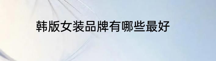 韩版女装品牌有哪些最好
