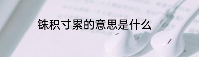 铢积寸累的意思是什么