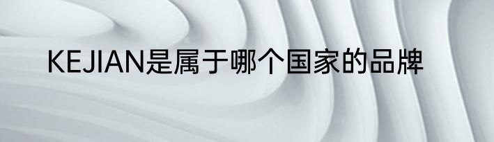 KEJIAN是属于哪个国家的品牌