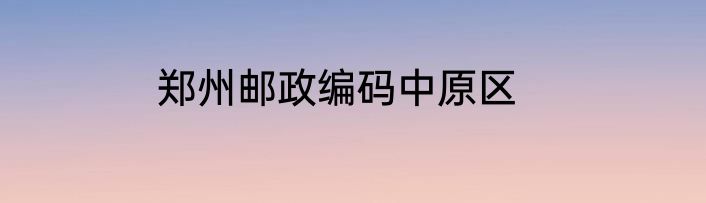 郑州邮政编码中原区