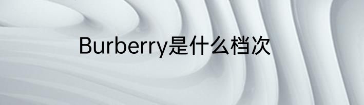 Burberry是什么档次