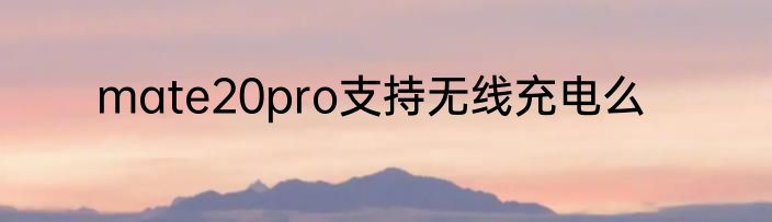 mate20pro支持无线充电么