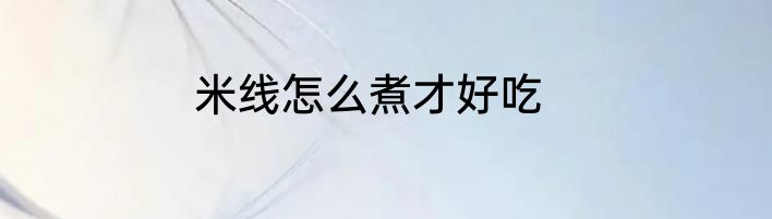 米线怎么煮才好吃