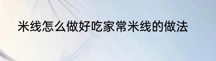 米线怎么做好吃家常米线的做法