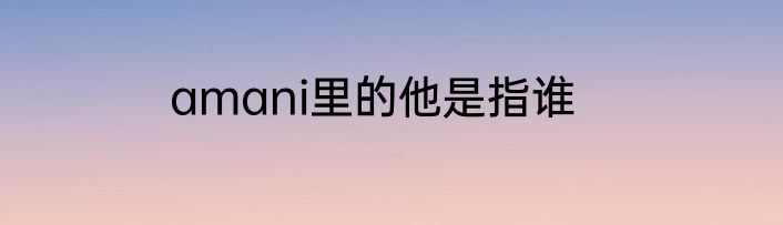amani里的他是指谁