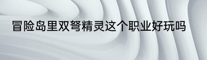 冒险岛里双弩精灵这个职业好玩吗