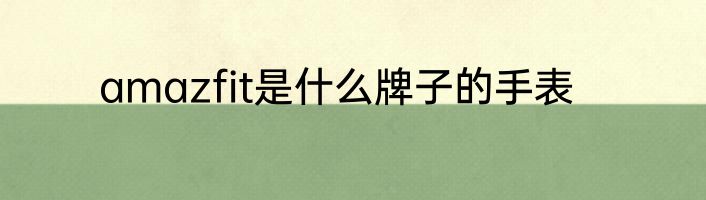 amazfit是什么牌子的手表