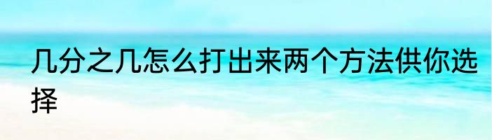 几分之几怎么打出来两个方法供你选择