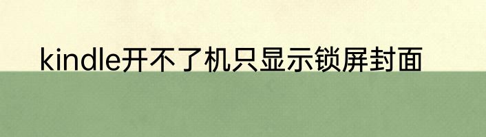 kindle开不了机只显示锁屏封面
