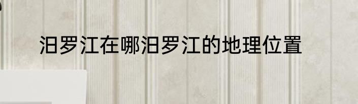 汨罗江在哪汨罗江的地理位置
