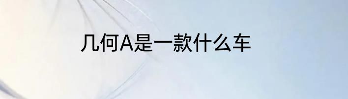 几何A是一款什么车
