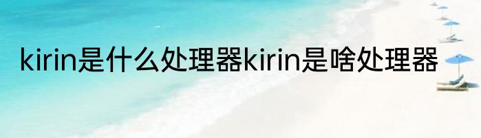 kirin是什么处理器kirin是啥处理器
