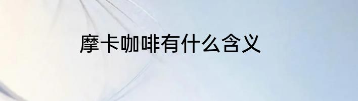 摩卡咖啡有什么含义