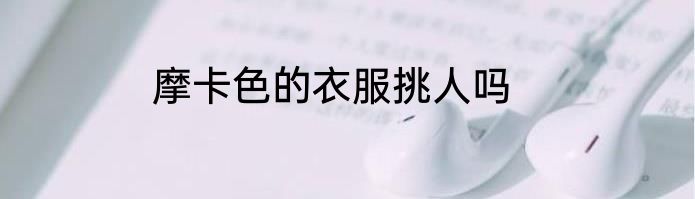 摩卡色的衣服挑人吗