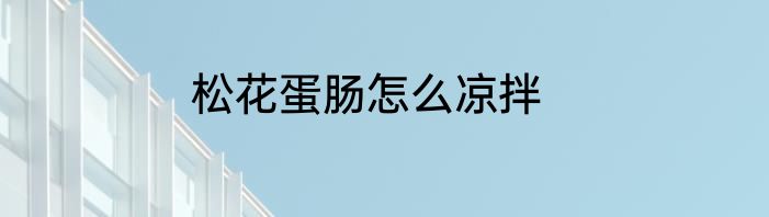 松花蛋肠怎么凉拌
