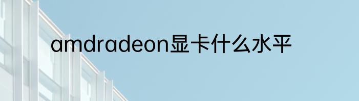 amdradeon显卡什么水平