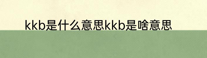 kkb是什么意思kkb是啥意思