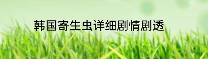 韩国寄生虫详细剧情剧透