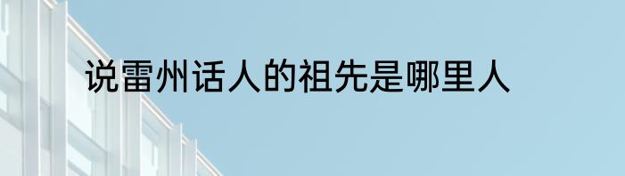 说雷州话人的祖先是哪里人