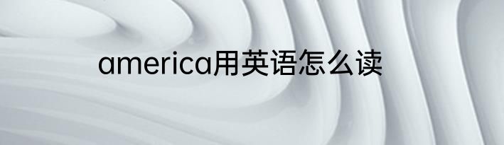 america用英语怎么读
