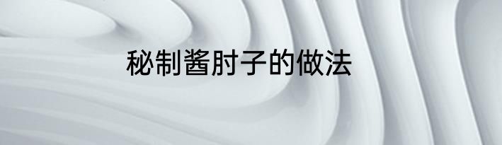 秘制酱肘子的做法