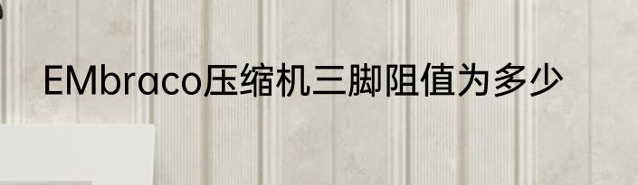 EMbraco压缩机三脚阻值为多少
