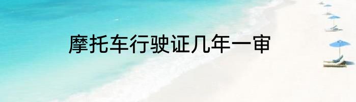 摩托车行驶证几年一审