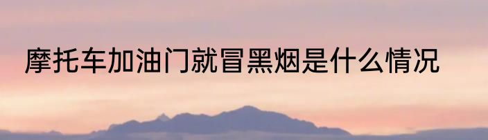 摩托车加油门就冒黑烟是什么情况
