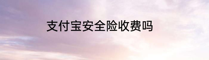 支付宝安全险收费吗