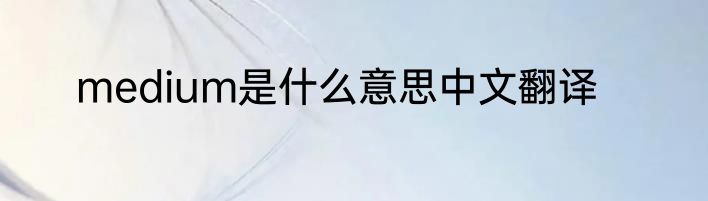 medium是什么意思中文翻译
