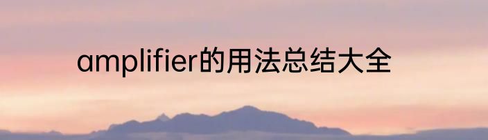 amplifier的用法总结大全