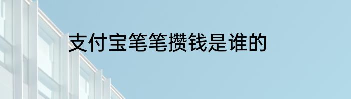 支付宝笔笔攒钱是谁的