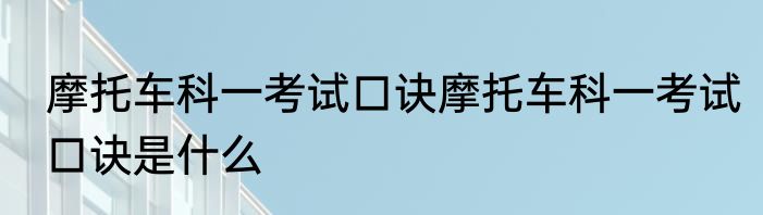 摩托车科一考试口诀摩托车科一考试口诀是什么