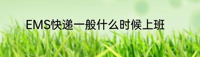 EMS快递一般什么时候上班