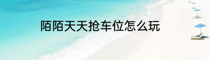 陌陌天天抢车位怎么玩