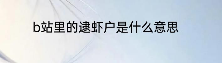 b站里的逮虾户是什么意思