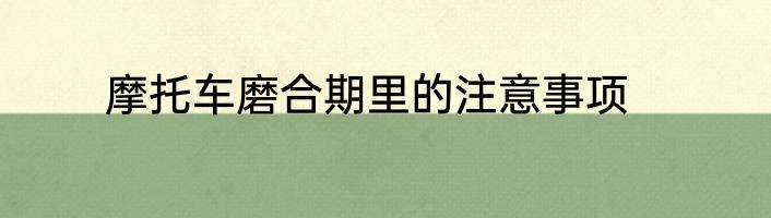 摩托车磨合期里的注意事项