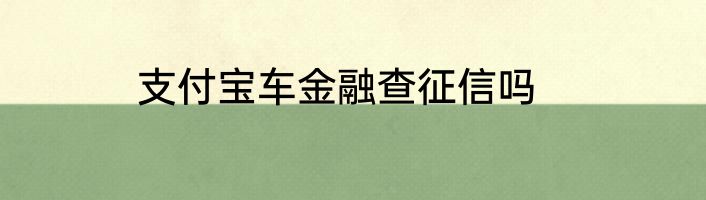 支付宝车金融查征信吗