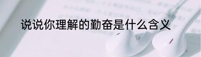 说说你理解的勤奋是什么含义