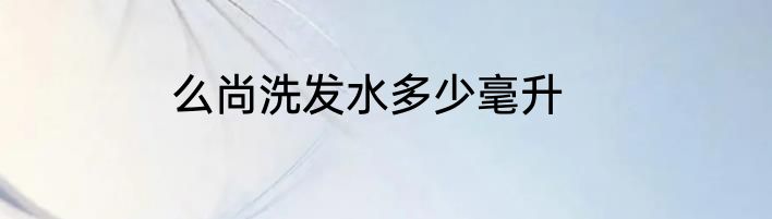 么尚洗发水多少毫升