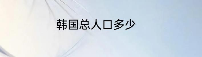 韩国总人口多少