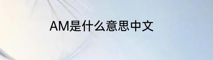 AM是什么意思中文