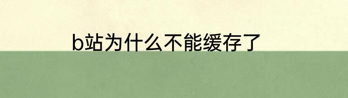 b站为什么不能缓存了