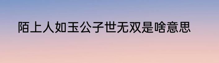 陌上人如玉公子世无双是啥意思