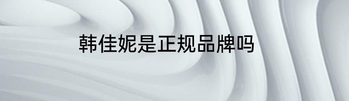 韩佳妮是正规品牌吗