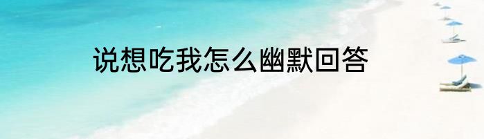 说想吃我怎么幽默回答