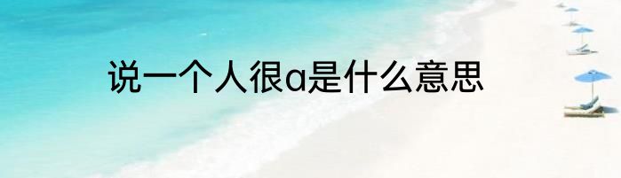 说一个人很a是什么意思