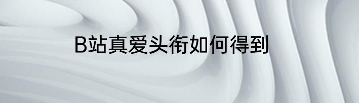 B站真爱头衔如何得到