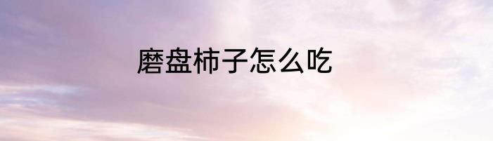 磨盘柿子怎么吃