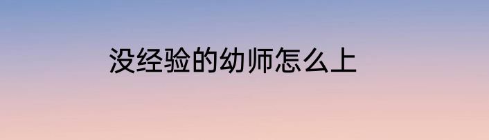 没经验的幼师怎么上